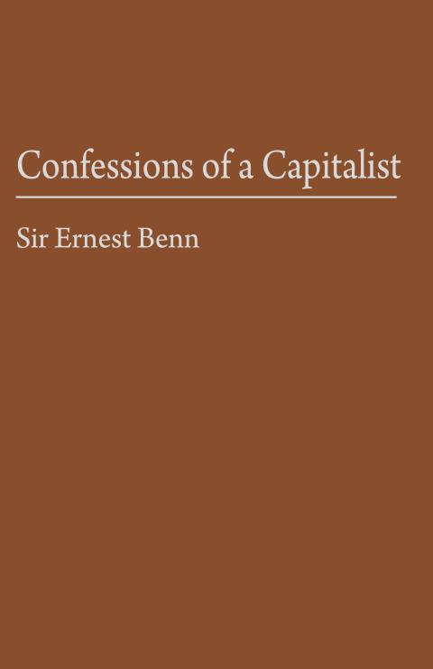 Confessions of a Capitalist by Sir Ernest Benn Confessions of a Capitalist by Sir Ernest Benn